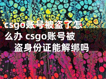 csgo賬號被盜了怎么辦 csgo賬號被盜身份證能解綁嗎