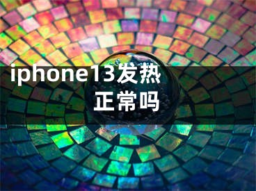 iphone13發(fā)熱正常嗎