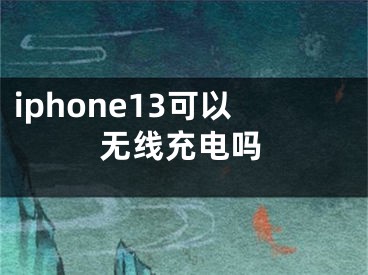 iphone13可以無(wú)線充電嗎