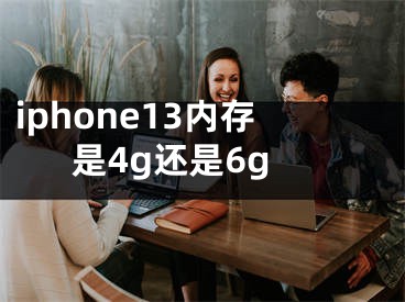 iphone13內(nèi)存是4g還是6g