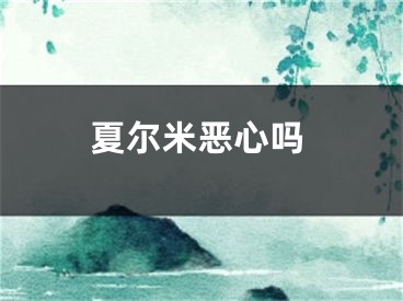 夏爾米惡心嗎