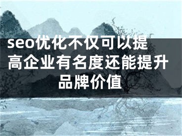 seo優(yōu)化不僅可以提高企業(yè)有名度還能提升品牌價值