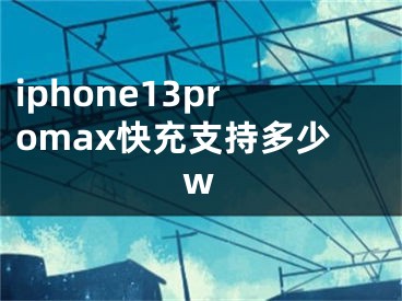 iphone13promax快充支持多少w