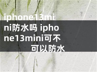 iphone13mini防水嗎 iphone13mini可不可以防水