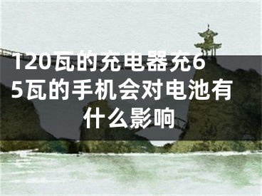 120瓦的充電器充65瓦的手機會對電池有什么影響