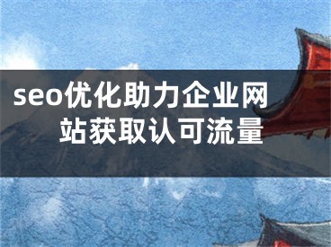 seo優(yōu)化助力企業(yè)網(wǎng)站獲取認(rèn)可流量