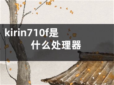 kirin710f是什么處理器