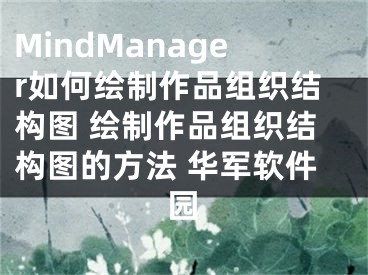 MindManager如何繪制作品組織結(jié)構(gòu)圖 繪制作品組織結(jié)構(gòu)圖的方法 華軍軟件園