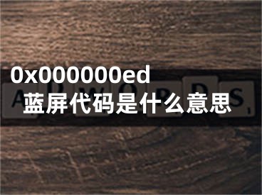 0x000000ed藍(lán)屏代碼是什么意思