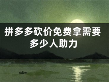 拼多多砍價(jià)免費(fèi)拿需要多少人助力