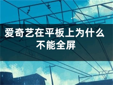 愛奇藝在平板上為什么不能全屏