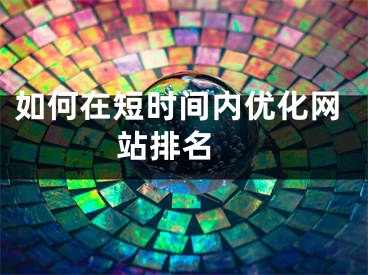 如何在短時間內優(yōu)化網站排名 