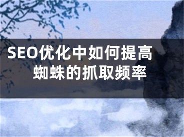 SEO優(yōu)化中如何提高蜘蛛的抓取頻率