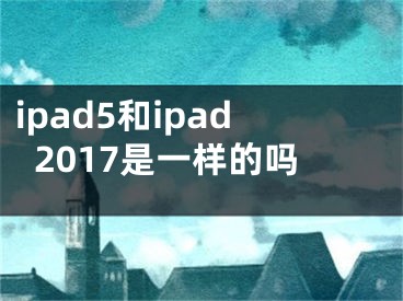 ipad5和ipad2017是一樣的嗎