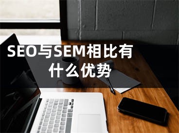 SEO與SEM相比有什么優(yōu)勢 