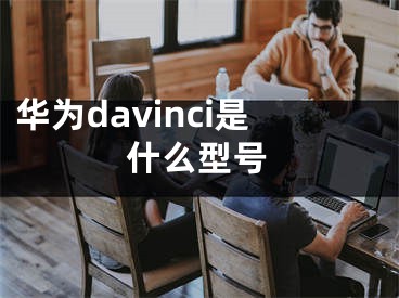 華為davinci是什么型號