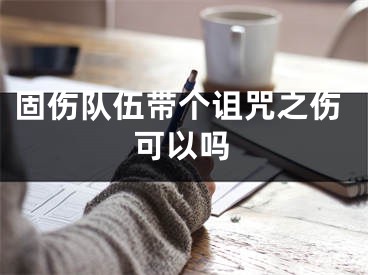 固傷隊(duì)伍帶個詛咒之傷可以嗎