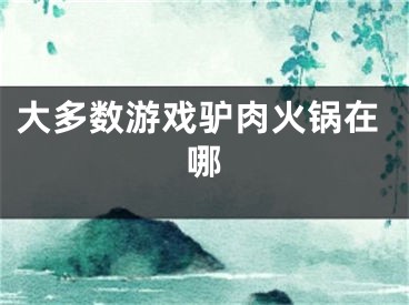 大多數(shù)游戲驢肉火鍋在哪