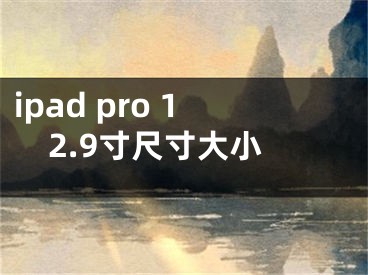 ipad pro 12.9寸尺寸大小