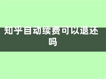 知乎自動續(xù)費可以退還嗎