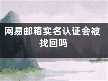 網(wǎng)易郵箱實名認(rèn)證會被找回嗎