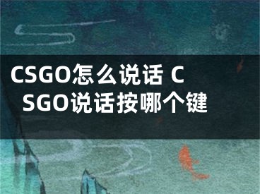 CSGO怎么說話 CSGO說話按哪個鍵