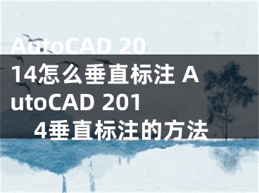 AutoCAD 2014怎么垂直標(biāo)注 AutoCAD 2014垂直標(biāo)注的方法