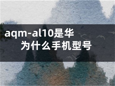 aqm-al10是華為什么手機(jī)型號(hào)