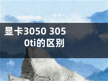 顯卡3050 3050ti的區(qū)別