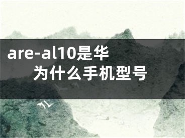 are-al10是華為什么手機型號