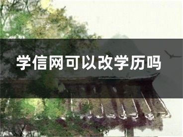 學(xué)信網(wǎng)可以改學(xué)歷嗎