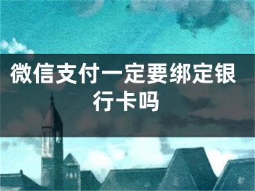 微信支付一定要綁定銀行卡嗎