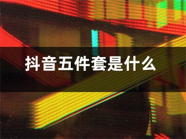 抖音五件套是什么