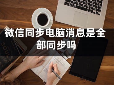 微信同步電腦消息是全部同步嗎