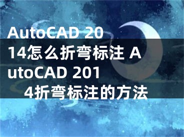 AutoCAD 2014怎么折彎標(biāo)注 AutoCAD 2014折彎標(biāo)注的方法