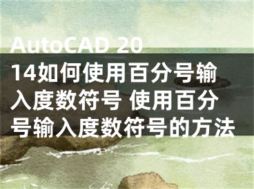 AutoCAD 2014如何使用百分號輸入度數(shù)符號 使用百分號輸入度數(shù)符號的方法