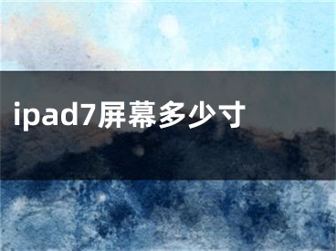 ipad7屏幕多少寸