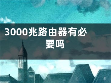 3000兆路由器有必要嗎