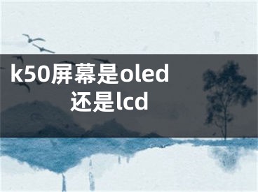 k50屏幕是oled還是lcd