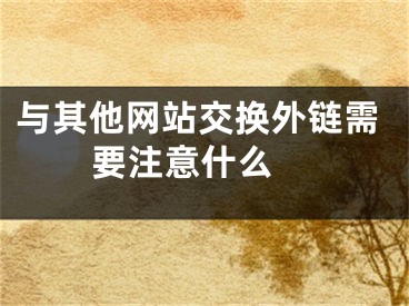 與其他網(wǎng)站交換外鏈需要注意什么 