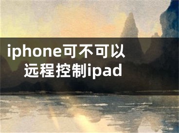 iphone可不可以遠程控制ipad