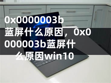 0x0000003b藍(lán)屏什么原因，0x0000003b藍(lán)屏什么原因win10