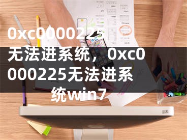 0xc0000225無法進系統(tǒng)，0xc0000225無法進系統(tǒng)win7