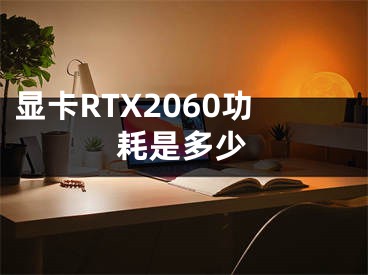 顯卡RTX2060功耗是多少