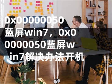 0x00000050藍(lán)屏win7，0x00000050藍(lán)屏win7解決辦法開機(jī)