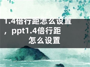 1.4倍行距怎么設(shè)置，ppt1.4倍行距怎么設(shè)置