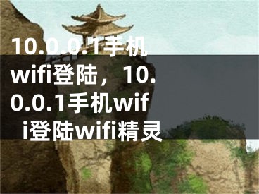 10.0.0.1手機wifi登陸，10.0.0.1手機wifi登陸wifi精靈