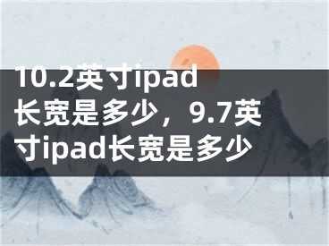 10.2英寸ipad長寬是多少，9.7英寸ipad長寬是多少