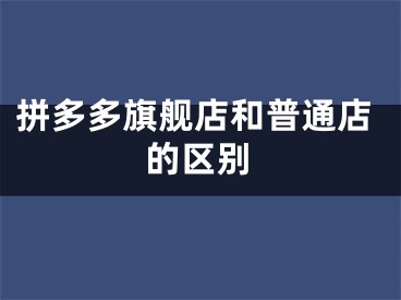 拼多多旗艦店和普通店的區(qū)別