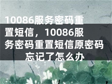 10086服務密碼重置短信，10086服務密碼重置短信原密碼忘記了怎么辦